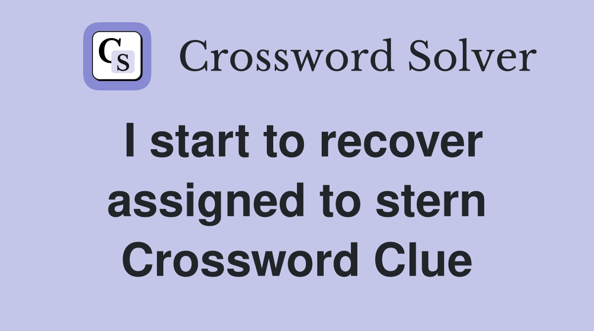 I start to recover assigned to stern Crossword Clue Answers